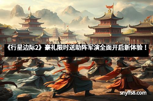 《行星边际2》豪礼限时送助阵军演全面开启新体验！